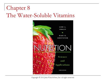 Chapter 8 The Water-Soluble Vitamins Copyright © 2013 John Wiley & Sons, Inc. All rights reserved.