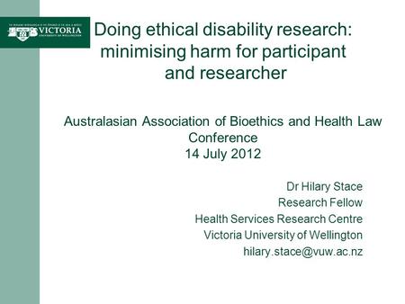 Doing ethical disability research: minimising harm for participant and researcher Australasian Association of Bioethics and Health Law Conference 14 July.