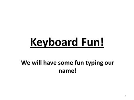 Keyboard Fun! We will have some fun typing our name! 1.