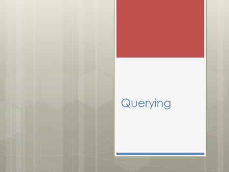 Querying.  Its about asking questions of the database in order to get some results  The are 4 different types of queries that we can run Different query.