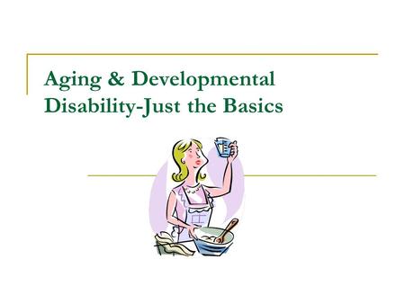 Aging & Developmental Disability-Just the Basics.