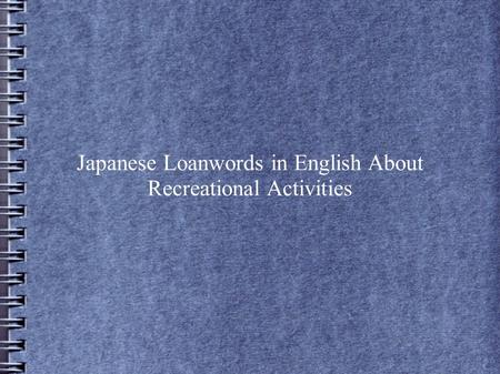 Japanese Loanwords in English About Recreational Activities.