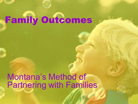 Family Outcomes Montana’s Method of Partnering with Families.