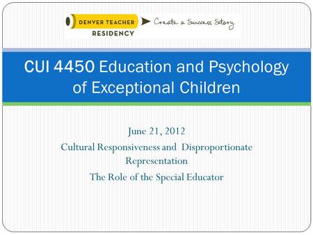 June 21, 2012 Cultural Responsiveness and Disproportionate Representation The Role of the Special Educator CUI 4450 Education and Psychology of Exceptional.