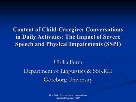 NordTalk - Corpus based research on spoken language 2002 Content of Child-Caregiver Conversations in Daily Activities: The Impact of Severe Speech and.