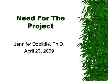 Need For The Project Jennifer Doolittle, Ph.D. April 23, 2009.