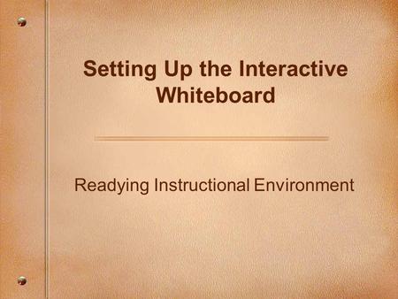 Readying Instructional Environment Setting Up the Interactive Whiteboard.