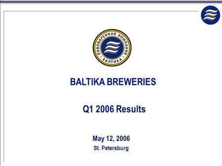 May 12, 2006 St. Petersburg BALTIKA BREWERIES Q1 2006 Results.