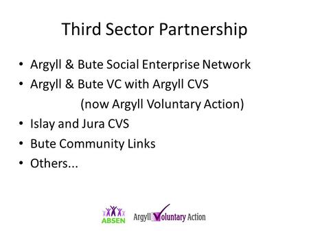 Third Sector Partnership Argyll & Bute Social Enterprise Network Argyll & Bute VC with Argyll CVS (now Argyll Voluntary Action) Islay and Jura CVS Bute.