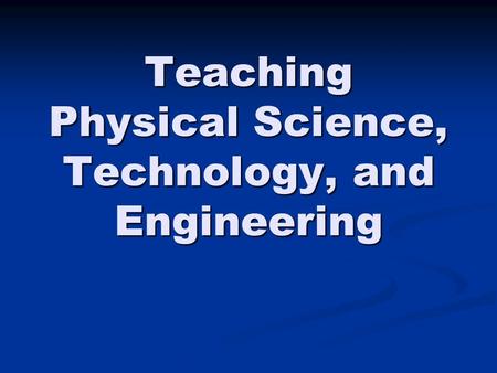 Teaching Physical Science, Technology, and Engineering.