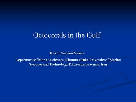 Octocorals in the Gulf Department of Marine Sciences, Khoram-Shahr University of Marine Sciences and Technology, Khuzestan province, Iran Kaveh Samimi.