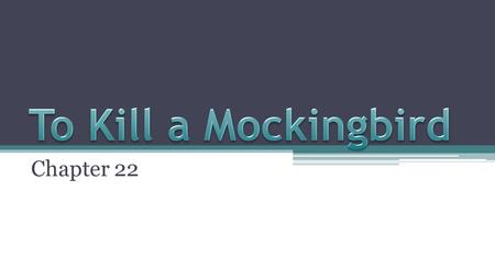 Chapter 22 Jem cried about the jury’s decision. He kept on saying “It ain’t right”. Told Dill to stop going places without telling adults where he was.