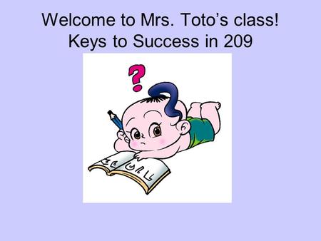 Welcome to Mrs. Toto’s class! Keys to Success in 209.