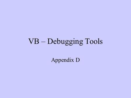 VB – Debugging Tools Appendix D. Why do we need debugging? Every program has errors, and the process of finding these errors is debugging Types of errors.