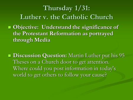 Thursday 1/31: Luther v. the Catholic Church Objective: Understand the significance of the Protestant Reformation as portrayed through Media Objective: