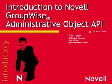 Introduction to Novell GroupWise ® Administrative Object API Glade Monson Software Engineer Novell, Inc.