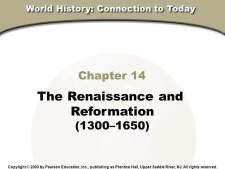 Chapter 14, Section Chapter 14 The Renaissance and Reformation (1300–1650) Copyright © 2003 by Pearson Education, Inc., publishing as Prentice Hall, Upper.