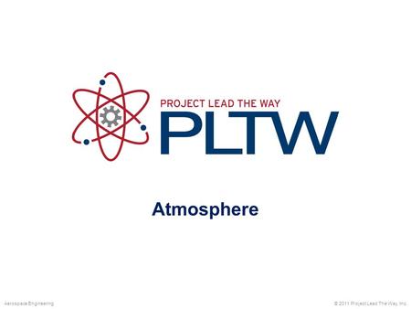 Atmosphere © 2011 Project Lead The Way, Inc.Aerospace Engineering.