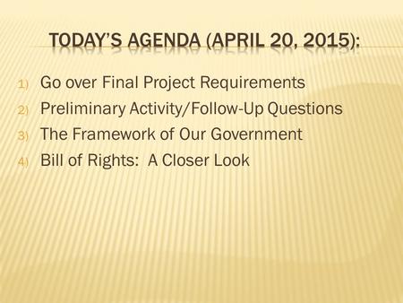 1) Go over Final Project Requirements 2) Preliminary Activity/Follow-Up Questions 3) The Framework of Our Government 4) Bill of Rights: A Closer Look.