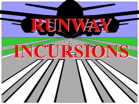 RUNWAYINCURSIONS What is a Runway Incursion? Any occurrence at an airport involving an aircraft, vehicle, person or object on the ground that creates.