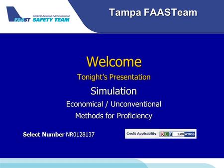 Tampa FAASTeam Welcome Tonight’s Presentation Simulation Economical / Unconventional Methods for Proficiency Select Number NR0128137 Select Number NR0128137.