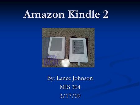 Amazon Kindle 2 By: Lance Johnson MIS 304 3/17/09.