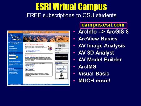 ESRI Virtual Campus FREE subscriptions to OSU students campus.esri.com ArcInfo --> ArcGIS 8 ArcView Basics AV Image Analysis AV 3D Analyst AV Model Builder.