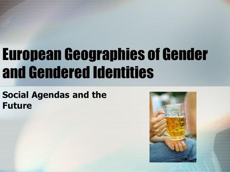 European Geographies of Gender and Gendered Identities Social Agendas and the Future.