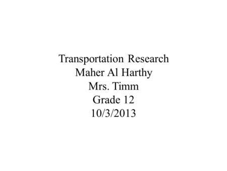 Transportation Research Maher Al Harthy Mrs. Timm Grade 12 10/3/2013.