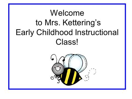 Welcome to Mrs. Kettering’s Early Childhood Instructional Class!