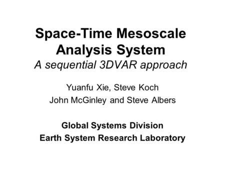 Space-Time Mesoscale Analysis System A sequential 3DVAR approach Yuanfu Xie, Steve Koch John McGinley and Steve Albers Global Systems Division Earth System.