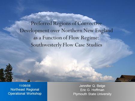 Jennifer Q. Belge Eric G. Hoffman Plymouth State University 11/06/08 Northeast Regional Operational Workshop Preferred Regions of Convective Development.