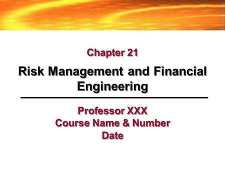 Professor XXX Course Name & Number Date Risk Management and Financial Engineering Chapter 21.