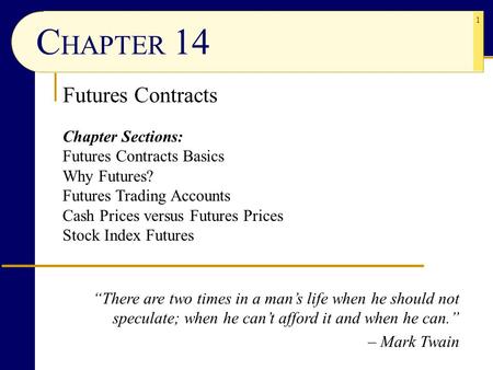 1 C HAPTER 14 Chapter Sections: Futures Contracts Basics Why Futures? Futures Trading Accounts Cash Prices versus Futures Prices Stock Index Futures Futures.