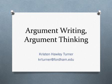 Argument Writing, Argument Thinking Kristen Hawley Turner