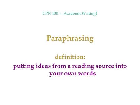 CPN 100 — Academic Writing I Paraphrasing definition: putting ideas from a reading source into your own words.