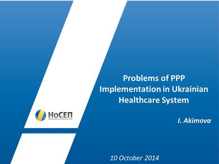 Problems of PPP Implementation in Ukrainian Healthcare System І. Akimova 10 October 2014.