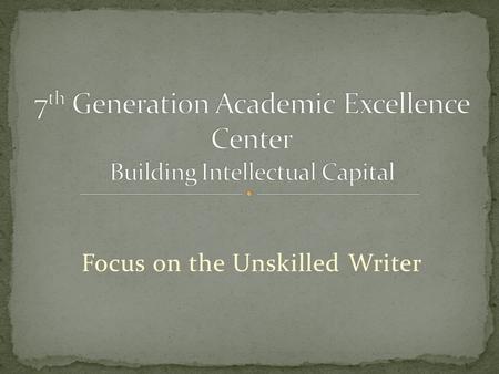 Focus on the Unskilled Writer. 60% of students nationwide enter college underprepared for college level writing. Students who successfully complete a.