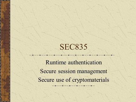 SEC835 Runtime authentication Secure session management Secure use of cryptomaterials.