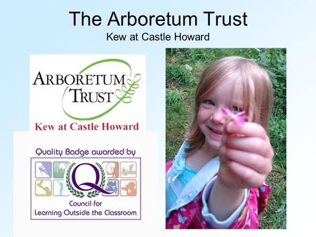 The Arboretum Trust Kew at Castle Howard. Education At The Arboretum Trust Aims of Education Programme Activities available Education for sustainable.