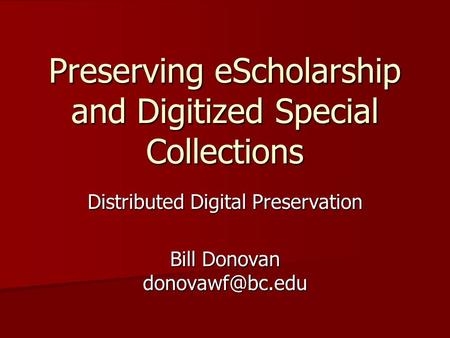 Preserving eScholarship and Digitized Special Collections Distributed Digital Preservation Bill Donovan