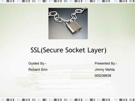 SSL(Secure Socket Layer) Guided By:- Presented By:- Richard Sinn Jimmy Mehta 005239638.