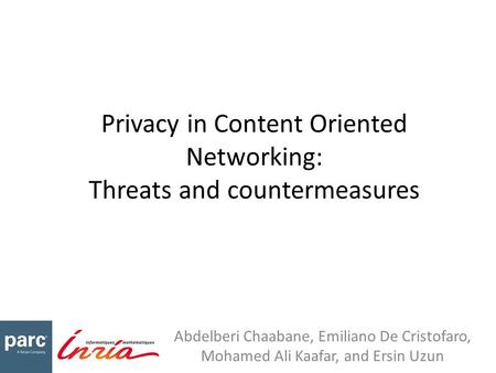 Privacy in Content Oriented Networking: Threats and countermeasures Abdelberi Chaabane, Emiliano De Cristofaro, Mohamed Ali Kaafar, and Ersin Uzun.