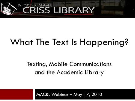 What The Text Is Happening? Texting, Mobile Communications and the Academic Library MACRL Webinar – May 17, 2010 1.