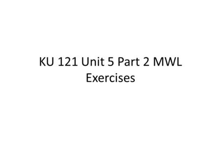 KU 121 Unit 5 Part 2 MWL Exercises. 1. Identify the correct sentence. a) I read the syllabus and discovered that Prof Stanley requires two papers and.