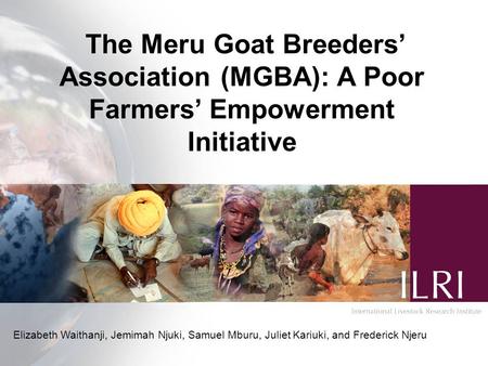 The Meru Goat Breeders’ Association (MGBA): A Poor Farmers’ Empowerment Initiative Elizabeth Waithanji, Jemimah Njuki, Samuel Mburu, Juliet Kariuki, and.