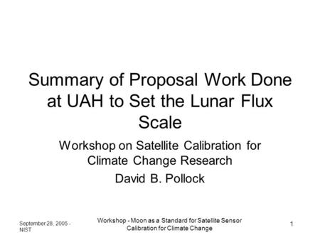 September 28, 2005 - NIST Workshop - Moon as a Standard for Satellite Sensor Calibration for Climate Change 1 Summary of Proposal Work Done at UAH to Set.