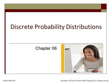 Discrete Probability Distributions Chapter 06 McGraw-Hill/Irwin Copyright © 2013 by The McGraw-Hill Companies, Inc. All rights reserved.