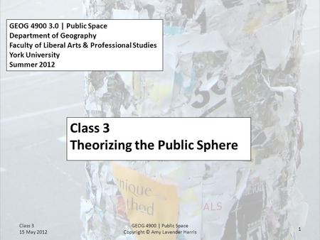 GEOG 4900 3.0 | Public Space Department of Geography Faculty of Liberal Arts & Professional Studies York University Summer 2012 Class 3 Theorizing the.