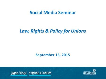 Social Media Seminar Law, Rights & Policy for Unions September 15, 2015.